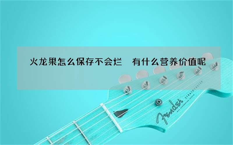 火龙果怎么保存不会烂 有什么营养价值呢
